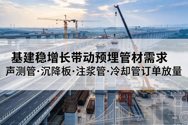 博山基建稳增长带动预埋监测管材需求，声测管、沉降板、注浆管订单持续放量
